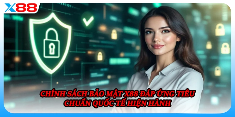 Chính sách bảo mật X88 đáp ứng tiêu chuẩn quốc tế hiện hành 